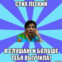 стих легкий я слушаю и больше тебя выучила!