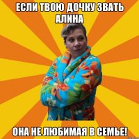 если твою дочку звать алина она не любимая в семье!