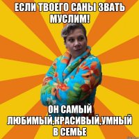 Если твоего саны звать муслим! Он самый любимый,красивый,умный в семье