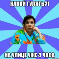 Какой гулять?! На улице уже 4 часа