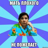 Мать плохого Не пожелает