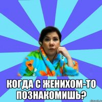  когда с женихом-то познакомишь?