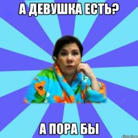 а девушка есть? а пора бы