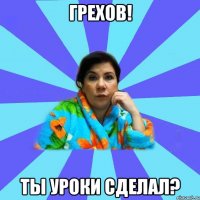 грехов! ты уроки сделал?