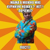 -Мама а можно мне куриную ножку ? -Нет ! -почему? Пост))