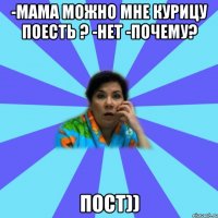 -Мама можно мне курицу поесть ? -нет -почему? Пост))