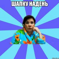 шапку надень 