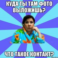 Куда ты там фото выложишь? Что такое контакт?