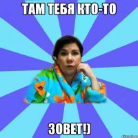 Там тебя кто-то Зовет!)