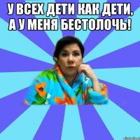 У всех дети как дети, а у меня бестолочь! 