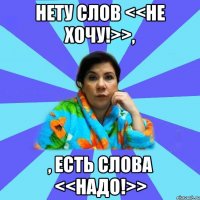 Нету слов <<Не хочу!>>, , есть слова <<Надо!>>