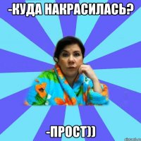 -куда накрасилась? -прост))