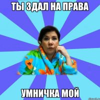 Ты здал на права Умничка мой