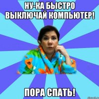 Ну-ка быстро выключай компьютер! Пора спать!