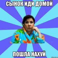 сынок иди домой пошла нахуй