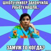 Школу,универ закончила, работу нашла... Замуж то когда?