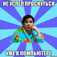 не успел проснуться уже в компьютере