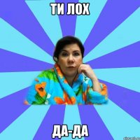 ти лох да-да