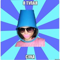 я тупая сука