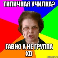 ТИПИЧНАЯ УЧИЛКА? ГАВНО А НЕ ГРУППА XD