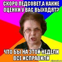 Скоро педсовет,а какие оценки у вас выходят? Что бы на этой недели все исправили