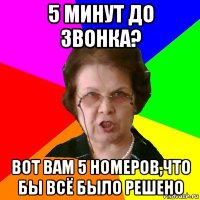 5 Минут до звонка? Вот вам 5 номеров,что бы всё было решено