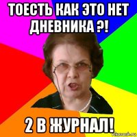 Тоесть как это нет дневника ?! 2 в журнал!