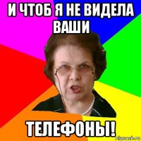 И чтоб я не видела ваши телефоны!