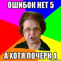 Ошибок нет 5 А хотя почерк 4