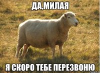 Да,милая Я скоро тебе перезвоню