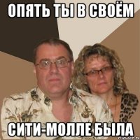 ОПЯТь ты в своём сити-молле была