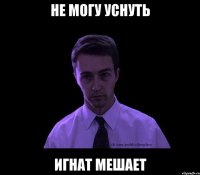 не могу уснуть игнат мешает