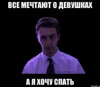 все мечтают о девушках а я хочу спать