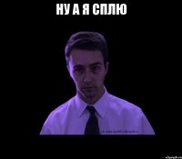 ну а я сплю 