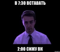 в 7:30 вставать 2:00 сижу ВК