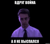 Вдруг война А я не выспался