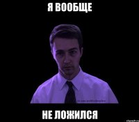 Я вообще Не ложился