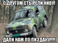 с другом стырели ниву! дали нам по пиздаку!!!!