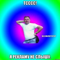 Тсссс! Я рекламу не слышу.