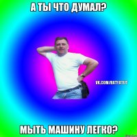 А ты что думал? Мыть машину легко?