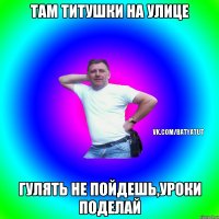 Там титушки на улице Гулять не пойдешь,уроки поделай