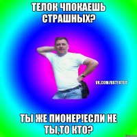 телок чпокаешь страшных? ты же пионер!если не ты,то кто?