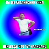 Ты же английский учил переведи что тут написано