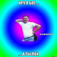 Крч я бог.... .....а ты ЛОХ