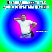 Че холодильник то так долго открытым держиш 