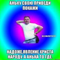 АНЬКУ СВОЮ ПРИВЕДИ ПОКАЖИ НАДОЖЕ,ЯВЛЕНИЕ ХРИСТА НАРОДУ, А АНЬКА ТО ГДЕ.