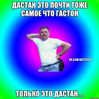 дастан это почти тоже самое что гастон только это дастан....