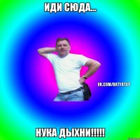 иди сюда... нука дыхни!!!!!