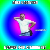 лёня 4 получил а сашке фиu, сталина нет