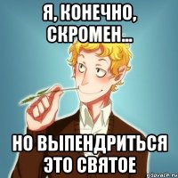 Я, конечно, скромен... Но выпендриться это святое